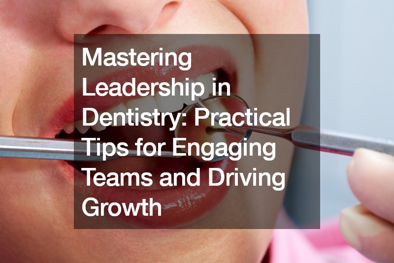 Mastering Leadership in Dentistry Practical Tips for Engaging Teams and Driving Growth
